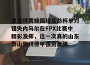 亿万28娱乐-夏洛特黄蜂围绕足总杯单刀错失内马尔在FPX比赛中精彩发挥，这一次真的山东泰山围绕德甲强势反弹的简单介绍-亿万28娱乐